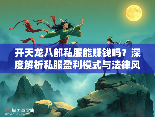 开天龙八部私服能赚钱吗？深度解析私服盈利模式与法律风险  第1张