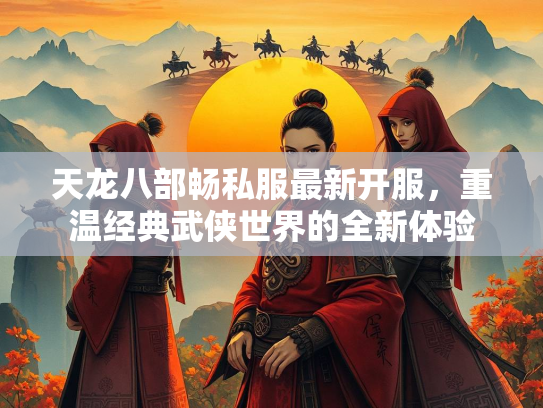天龙八部畅私服最新开服，重温经典武侠世界的全新体验  第1张