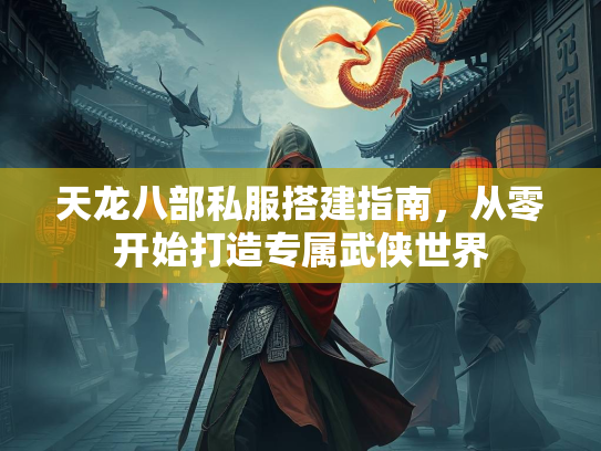 天龙八部私服搭建指南，从零开始打造专属武侠世界  第1张