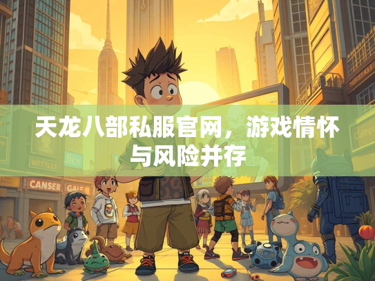 天龙八部私服官网，游戏情怀与风险并存  第2张