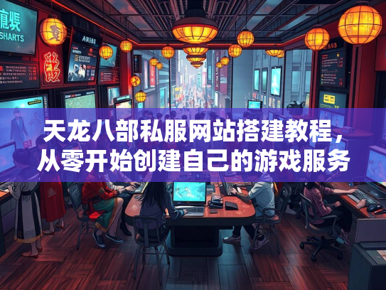 天龙八部私服网站搭建教程，从零开始创建自己的游戏服务器  第2张
