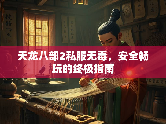 天龙八部2私服无毒，安全畅玩的终极指南  第1张
