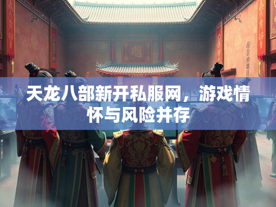 天龙八部新开私服网，游戏情怀与风险并存  第2张