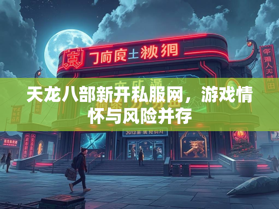 天龙八部新开私服网，游戏情怀与风险并存  第1张
