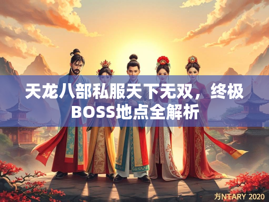 天龙八部私服天下无双，终极BOSS地点全解析  第2张