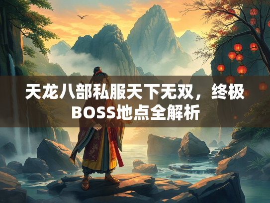 天龙八部私服天下无双，终极BOSS地点全解析  第3张