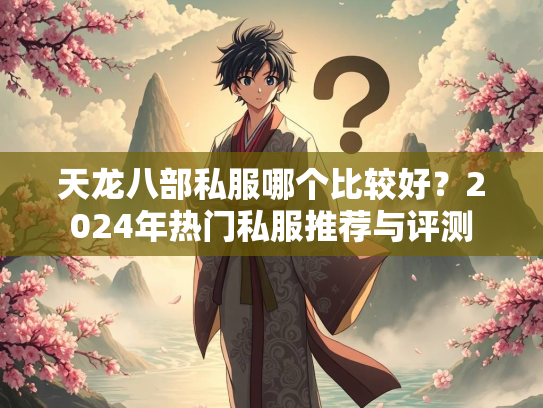 天龙八部私服哪个比较好？2024年热门私服推荐与评测  第2张