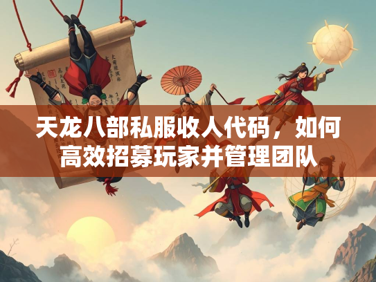 天龙八部私服收人代码，如何高效招募玩家并管理团队  第1张