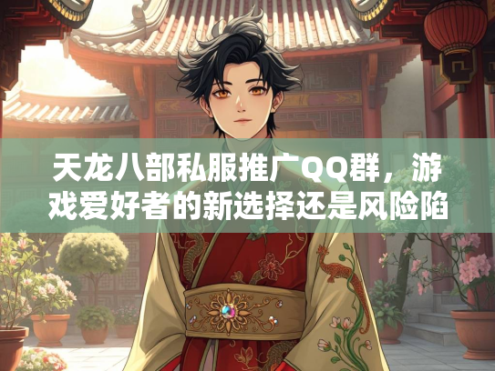 天龙八部私服推广QQ群，游戏爱好者的新选择还是风险陷阱？  第2张