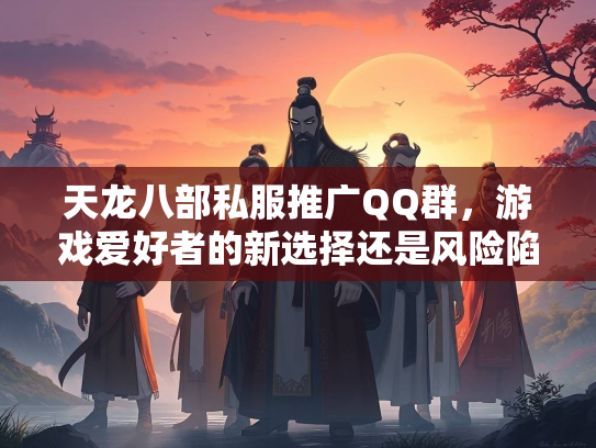 天龙八部私服推广QQ群，游戏爱好者的新选择还是风险陷阱？  第1张