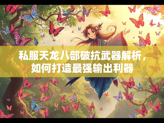 私服天龙八部破抗武器解析，如何打造最强输出利器  第2张