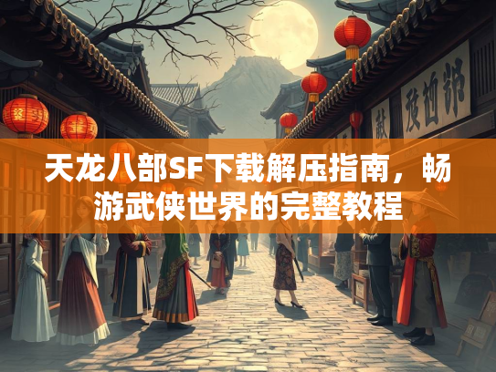 天龙八部SF下载解压指南，畅游武侠世界的完整教程  第2张