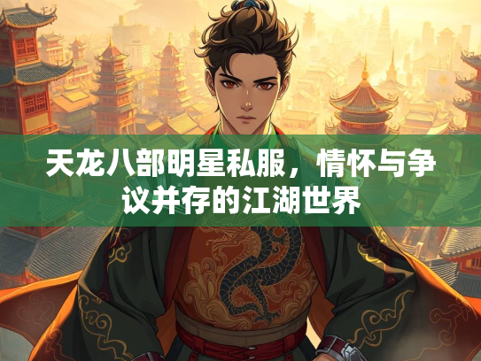 天龙八部明星私服，情怀与争议并存的江湖世界  第2张