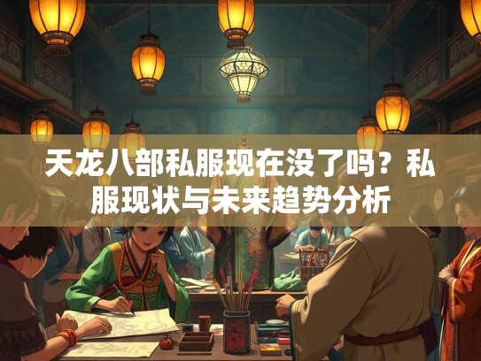 天龙八部私服现在没了吗？私服现状与未来趋势分析  第1张