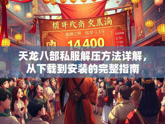 天龙八部私服解压方法详解，从下载到安装的完整指南  第1张