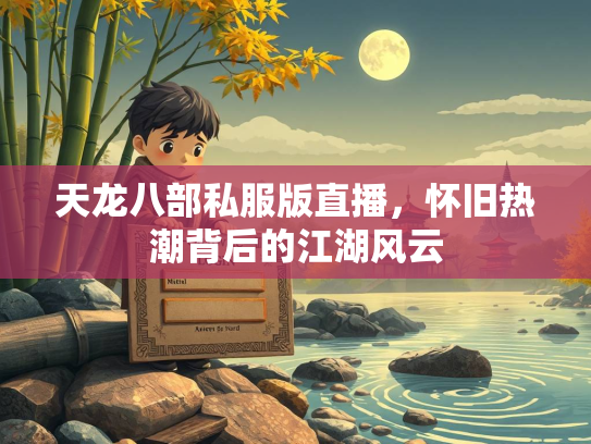 天龙八部私服版直播，怀旧热潮背后的江湖风云  第2张