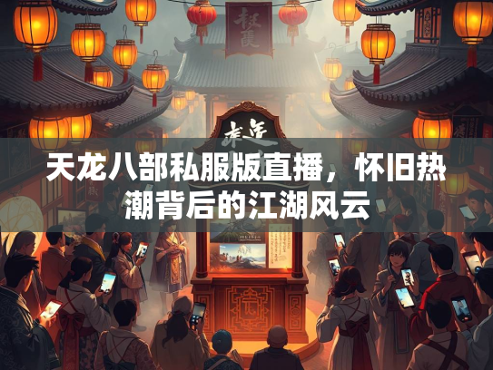 天龙八部私服版直播，怀旧热潮背后的江湖风云  第1张