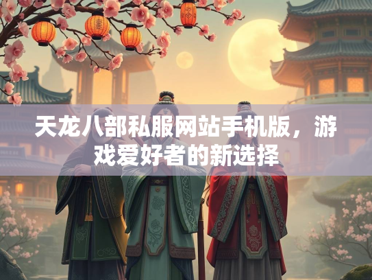 天龙八部私服网站手机版，游戏爱好者的新选择  第1张