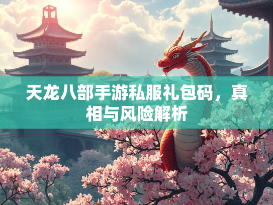 天龙八部手游私服礼包码，真相与风险解析