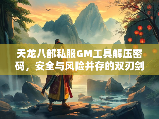 天龙八部私服GM工具解压密码，安全与风险并存的双刃剑  第2张