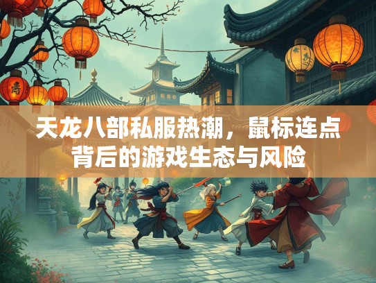 天龙八部私服热潮，鼠标连点背后的游戏生态与风险