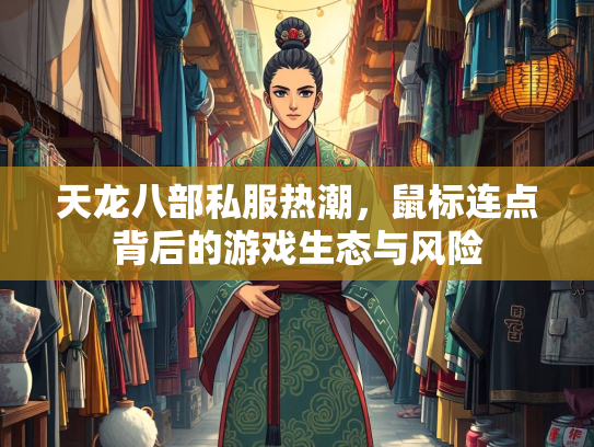 天龙八部私服热潮，鼠标连点背后的游戏生态与风险  第1张