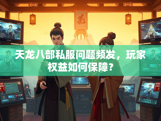 天龙八部私服问题频发，玩家权益如何保障？  第2张