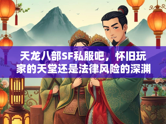 天龙八部SF私服吧，怀旧玩家的天堂还是法律风险的深渊？  第2张