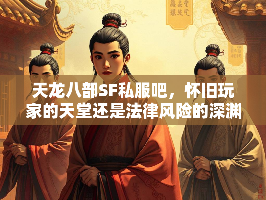 天龙八部SF私服吧，怀旧玩家的天堂还是法律风险的深渊？