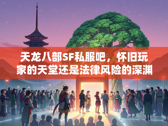 天龙八部SF私服吧，怀旧玩家的天堂还是法律风险的深渊？  第1张