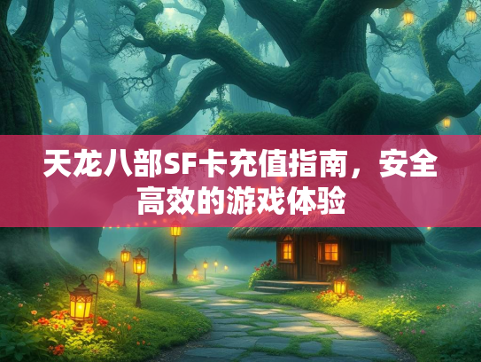 天龙八部SF卡充值指南，安全高效的游戏体验