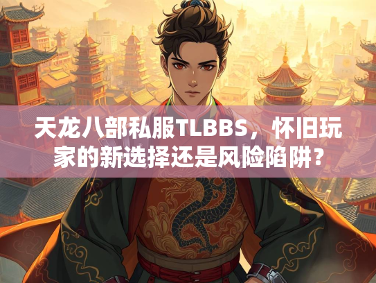 天龙八部私服TLBBS，怀旧玩家的新选择还是风险陷阱？  第3张