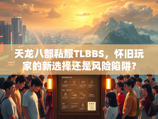 天龙八部私服TLBBS，怀旧玩家的新选择还是风险陷阱？  第1张