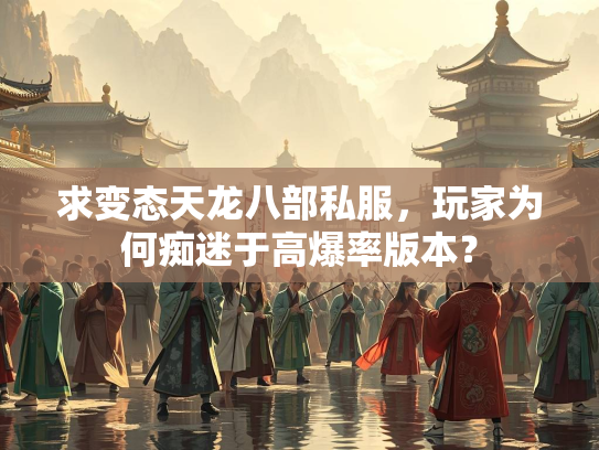 求变态天龙八部私服，玩家为何痴迷于高爆率版本？  第2张