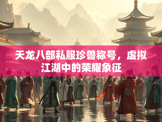 天龙八部私服珍兽称号，虚拟江湖中的荣耀象征  第2张