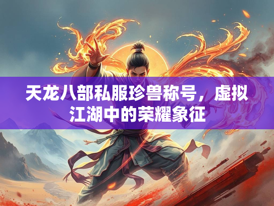 天龙八部私服珍兽称号，虚拟江湖中的荣耀象征