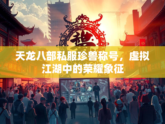 天龙八部私服珍兽称号，虚拟江湖中的荣耀象征  第1张