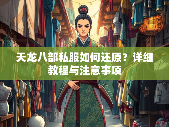 天龙八部私服如何还原？详细教程与注意事项  第2张