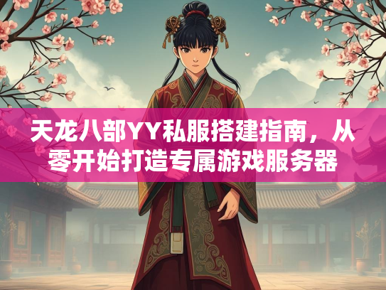 天龙八部YY私服搭建指南，从零开始打造专属游戏服务器