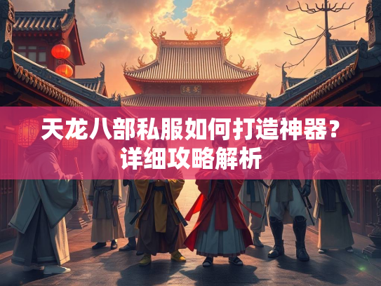 天龙八部私服如何打造神器？详细攻略解析  第1张