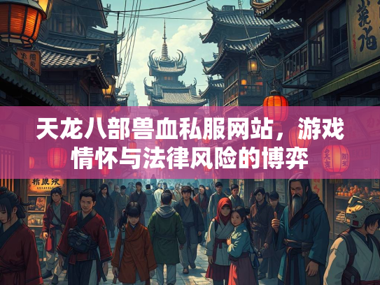 天龙八部兽血私服网站，游戏情怀与法律风险的博弈  第1张