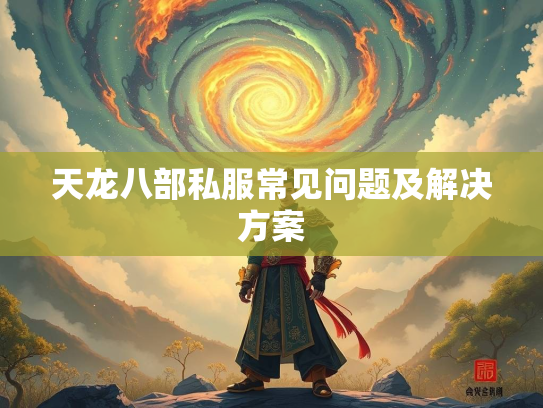 天龙八部私服常见问题及解决方案  第1张