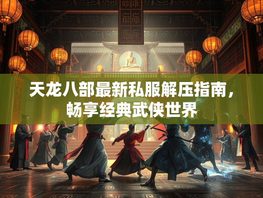 天龙八部最新私服解压指南，畅享经典武侠世界  第1张