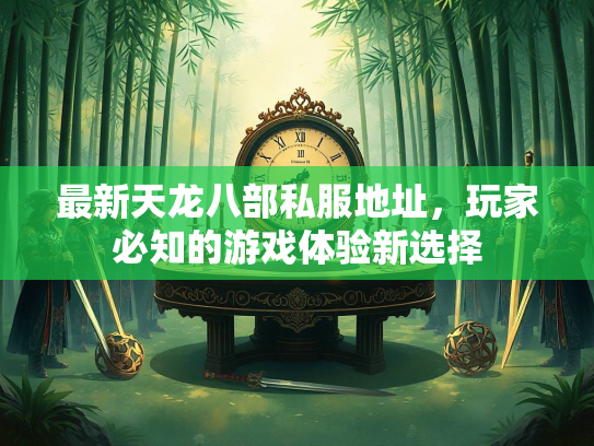 最新天龙八部私服地址，玩家必知的游戏体验新选择