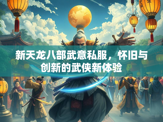 新天龙八部武意私服，怀旧与创新的武侠新体验  第1张