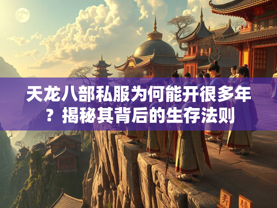 天龙八部私服为何能开很多年？揭秘其背后的生存法则  第3张