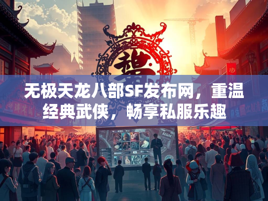 无极天龙八部SF发布网，重温经典武侠，畅享私服乐趣  第3张