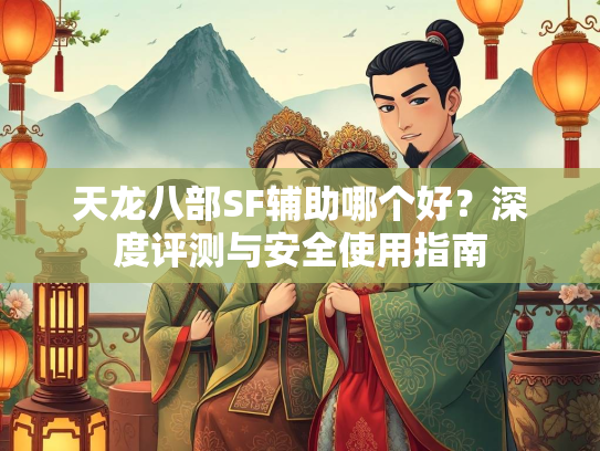 天龙八部SF辅助哪个好？深度评测与安全使用指南  第2张