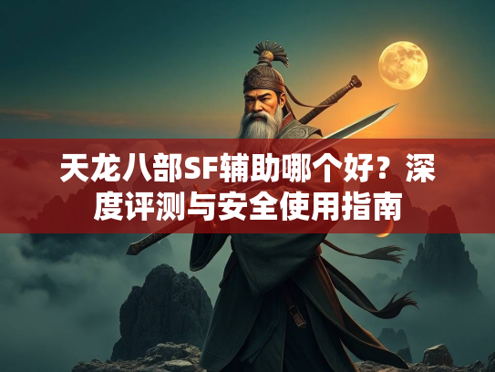 天龙八部SF辅助哪个好？深度评测与安全使用指南  第3张
