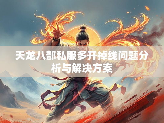 天龙八部私服多开掉线问题分析与解决方案  第2张
